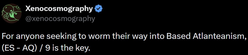 Xenocosmography post: For anyone seeking to worm their way into Based Atlanteanism, (ES - AQ) / 9 is the key.